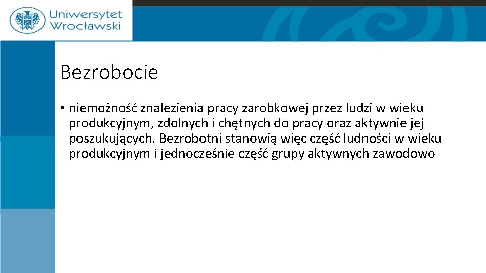 Bezrobocie • niemożność znalezienia pracy zarobkowej przez ludzi w wieku produkcyjnym, zdolnych i chętnych Bezrobocie • niemożność znalezienia pracy zarobkowej przez ludzi w wieku produkcyjnym, zdolnych i chętnych