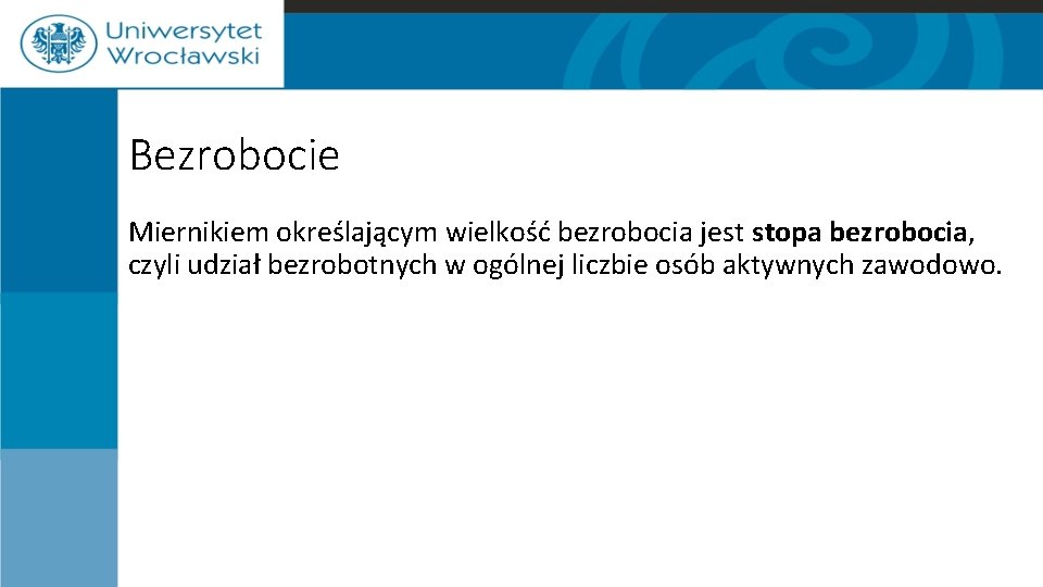 Bezrobocie Miernikiem określającym wielkość bezrobocia jest stopa bezrobocia, czyli udział bezrobotnych w ogólnej liczbie Bezrobocie Miernikiem określającym wielkość bezrobocia jest stopa bezrobocia, czyli udział bezrobotnych w ogólnej liczbie