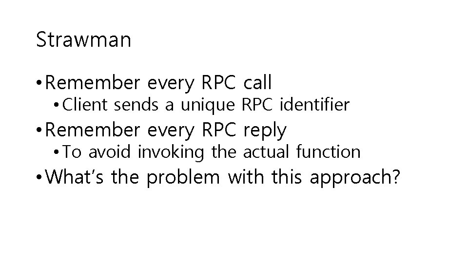 Strawman • Remember every RPC call • Client sends a unique RPC identifier •