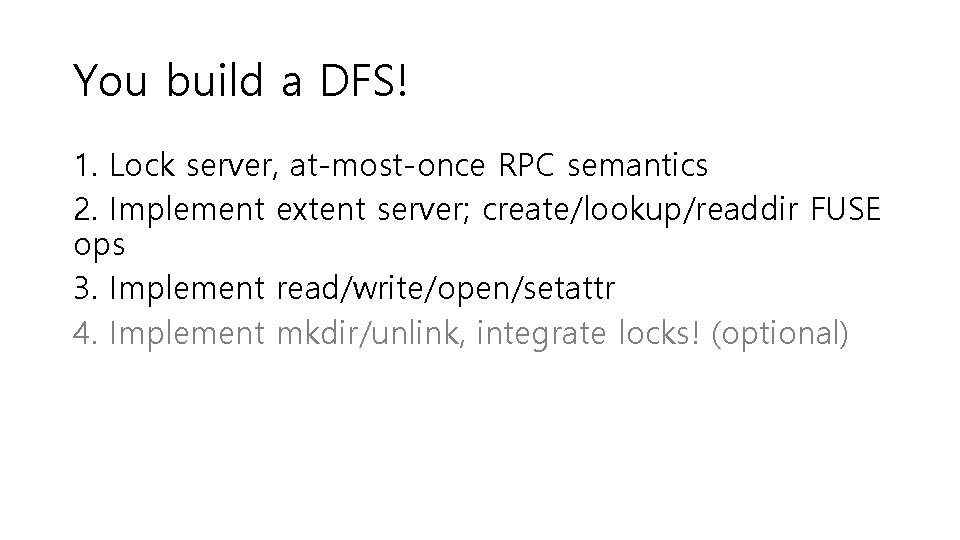 You build a DFS! 1. Lock server, at-most-once RPC semantics 2. Implement extent server;