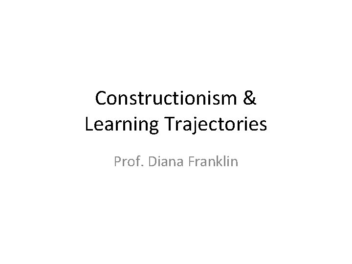 Constructionism Learning Trajectories Prof Diana Franklin