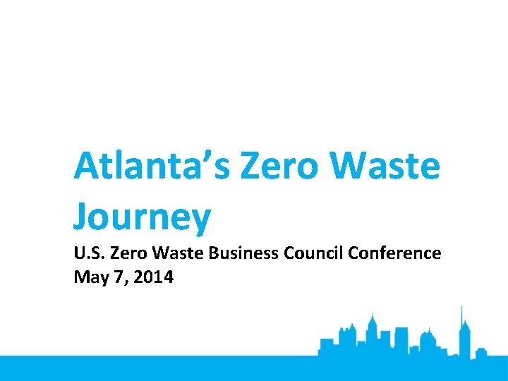 Atlanta’s Zero Waste Journey U. S. Zero Waste Business Council Conference May 7, 2014