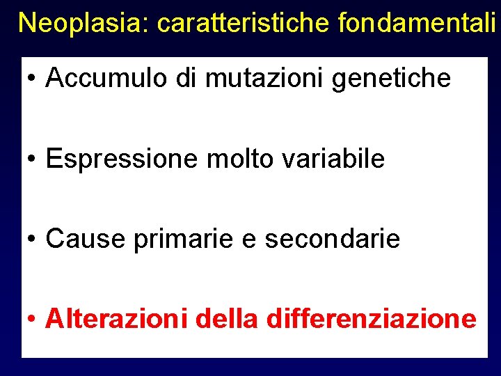 Neoplasia: caratteristiche fondamentali • Accumulo di mutazioni genetiche • Espressione molto variabile • Cause