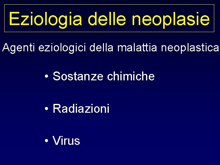 Eziologia delle neoplasie Agenti eziologici della malattia neoplastica • Sostanze chimiche • Radiazioni •