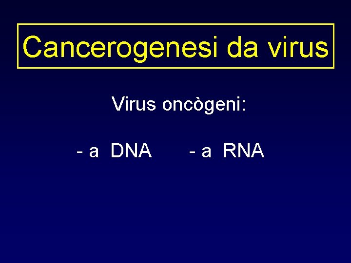 Cancerogenesi da virus Virus oncògeni: - a DNA - a RNA 