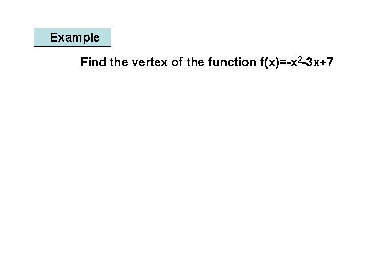 Example Find the vertex of the function f(x)=-x 2 -3 x+7 