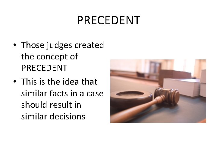 PRECEDENT • Those judges created the concept of PRECEDENT • This is the idea