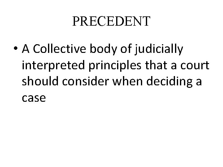 PRECEDENT • A Collective body of judicially interpreted principles that a court should consider