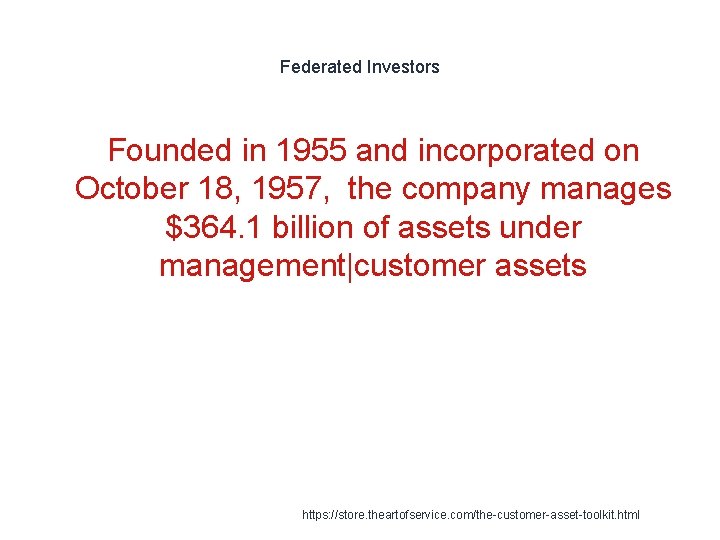 Federated Investors Founded in 1955 and incorporated on October 18, 1957, the company manages