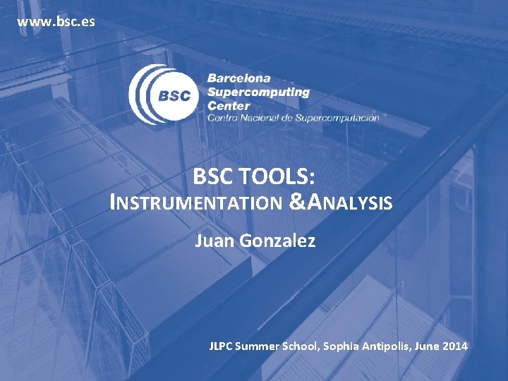 www. bsc. es BSC TOOLS: INSTRUMENTATION &ANALYSIS Juan Gonzalez JLPC Summer School, Sophia Antipolis,