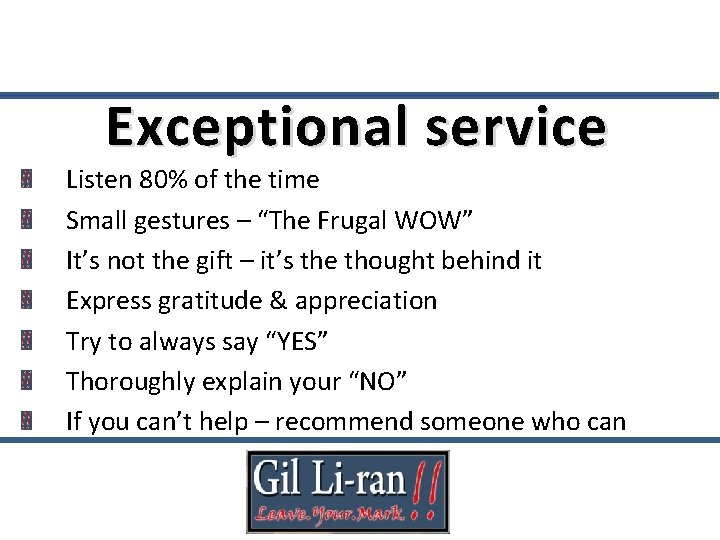 Exceptional service Listen 80% of the time Small gestures – “The Frugal WOW” It’s
