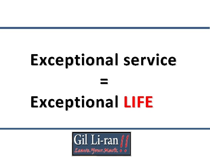 Exceptional service = Exceptional LIFE 