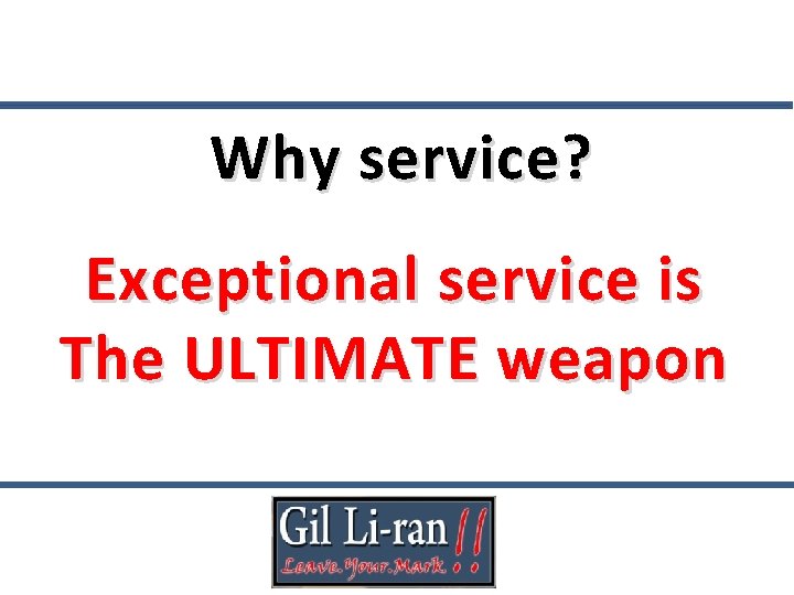 Why service? Exceptional service is The ULTIMATE weapon 