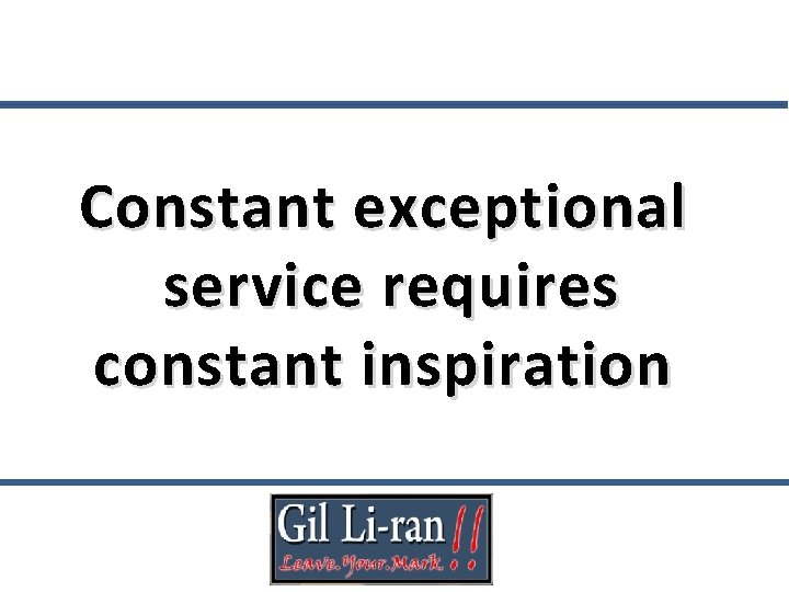 Constant exceptional service requires constant inspiration 