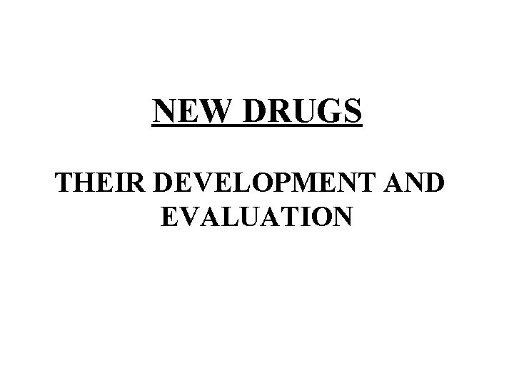 NEW DRUGS THEIR DEVELOPMENT AND EVALUATION 