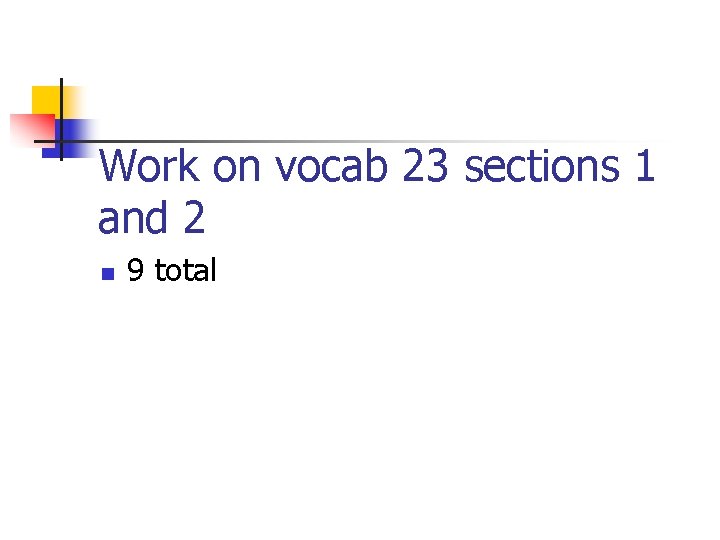 Work on vocab 23 sections 1 and 2 n 9 total 