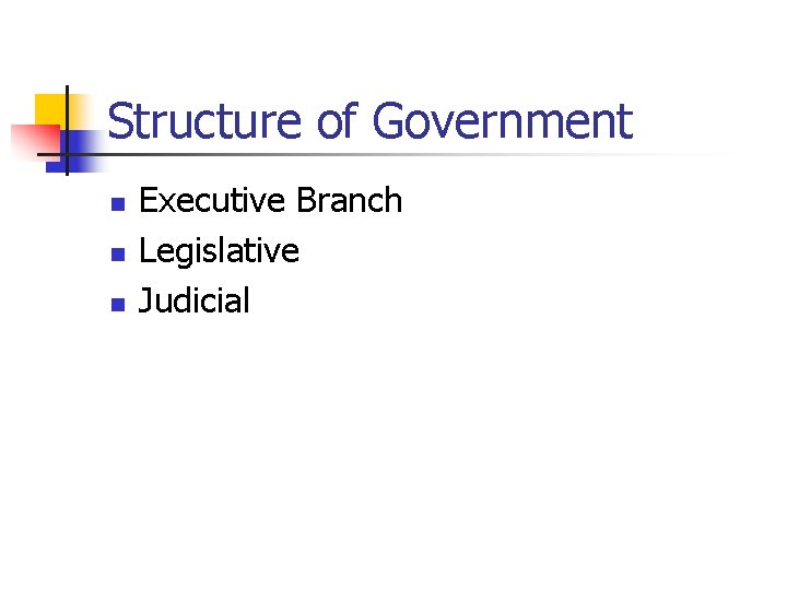 Structure of Government n n n Executive Branch Legislative Judicial 