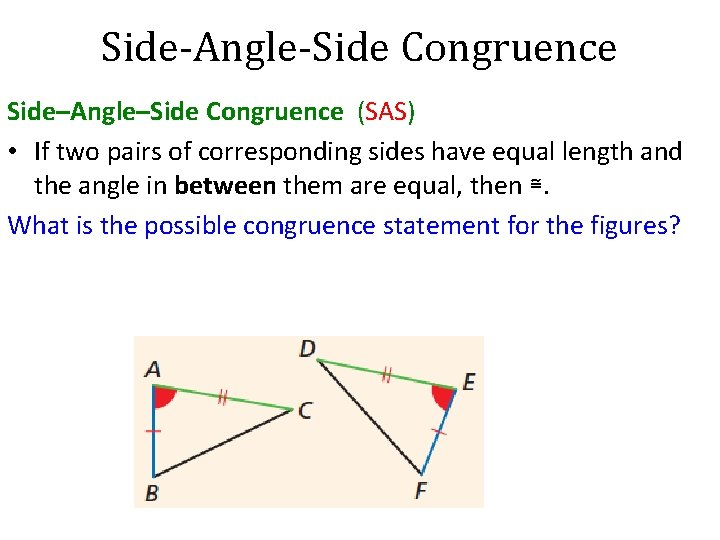 Side-Angle-Side Congruence Side–Angle–Side Congruence (SAS) • If two pairs of corresponding sides have equal