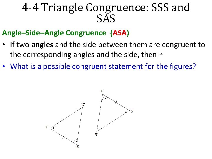 4 -4 Triangle Congruence: SSS and SAS Angle–Side–Angle Congruence (ASA) • If two angles