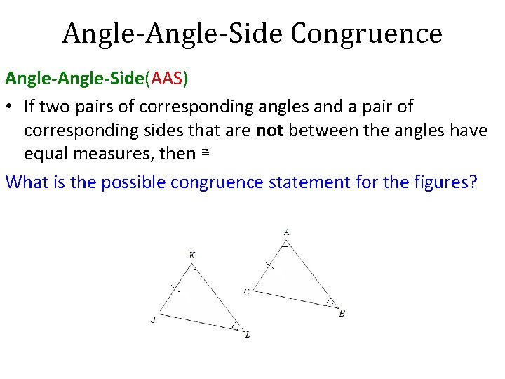 Angle-Side Congruence Angle-Side(AAS) • If two pairs of corresponding angles and a pair of