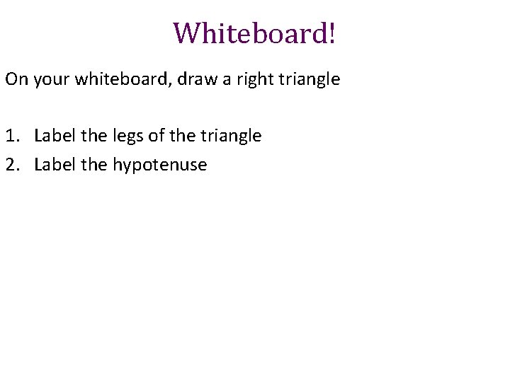 Whiteboard! On your whiteboard, draw a right triangle 1. Label the legs of the