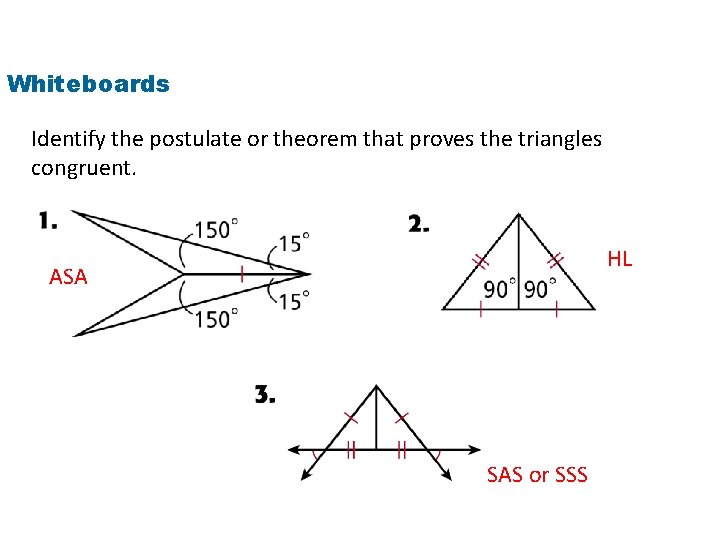 Whiteboards Identify the postulate or theorem that proves the triangles congruent. HL ASA SAS