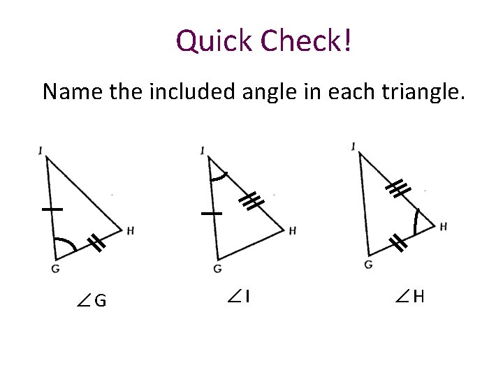 Quick Check! Name the included angle in each triangle. G I H 