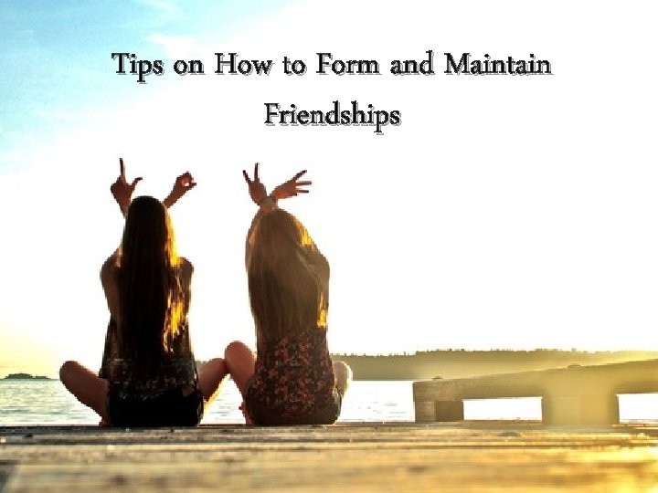 Tips on How to Form and Maintain Friendships 