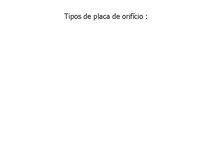 Tipos de placa de orifício : 