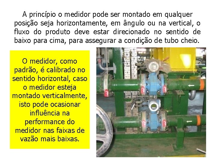 A princípio o medidor pode ser montado em qualquer posição seja horizontamente, em ângulo