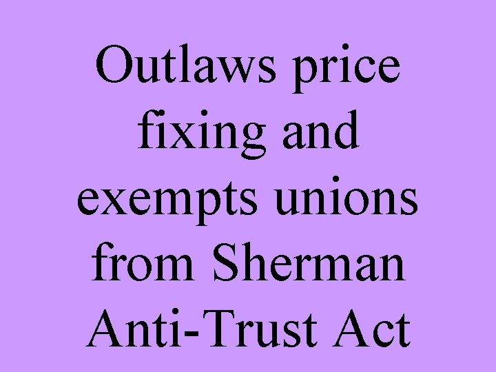 Outlaws price fixing and exempts unions from Sherman Anti-Trust Act 