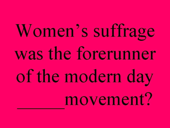 Women’s suffrage was the forerunner of the modern day _____movement? 