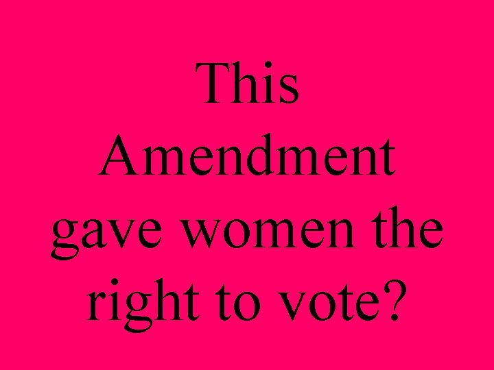 This Amendment gave women the right to vote? 