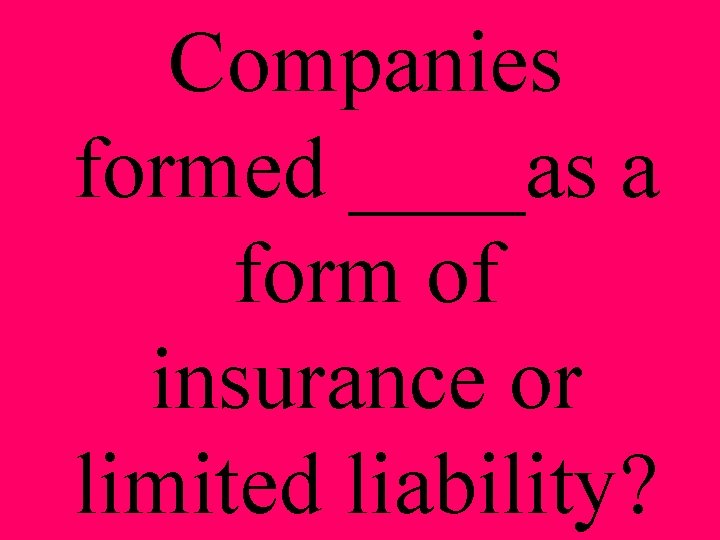 Companies formed ____as a form of insurance or limited liability? 