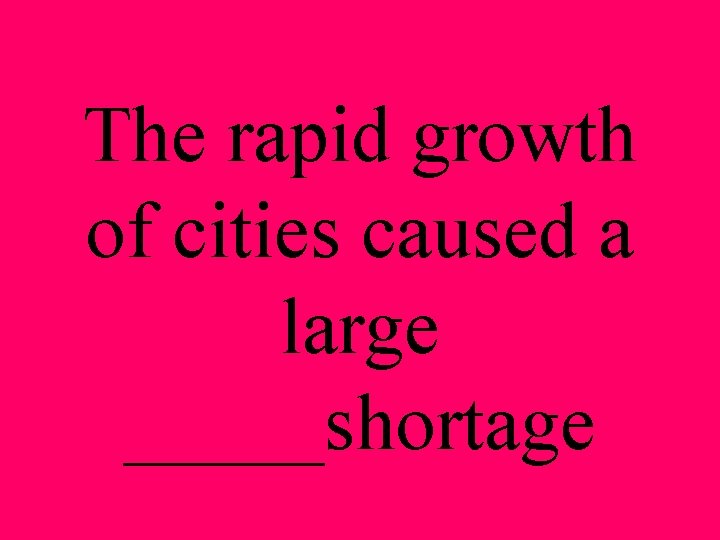 The rapid growth of cities caused a large _____shortage 