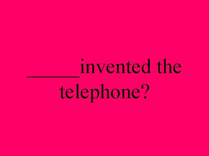 _____invented the telephone? 