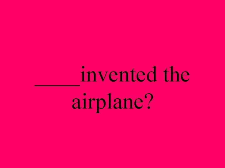 ____invented the airplane? 