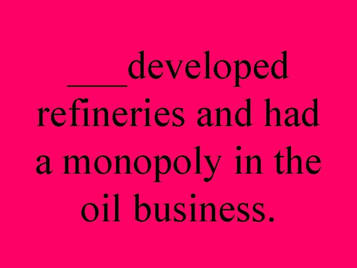 ___developed refineries and had a monopoly in the oil business. 