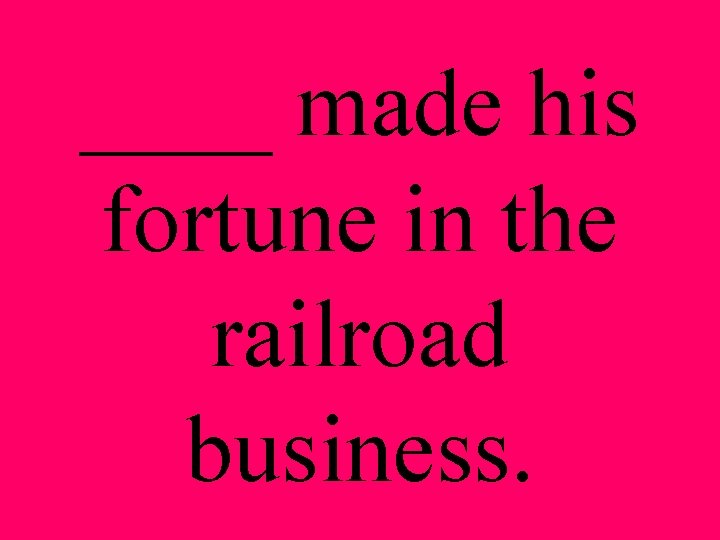 ____ made his fortune in the railroad business. 