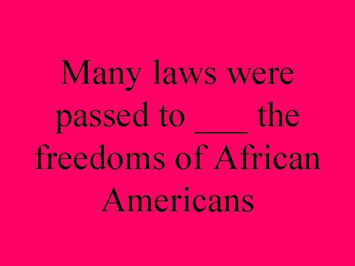 Many laws were passed to ___ the freedoms of African Americans 