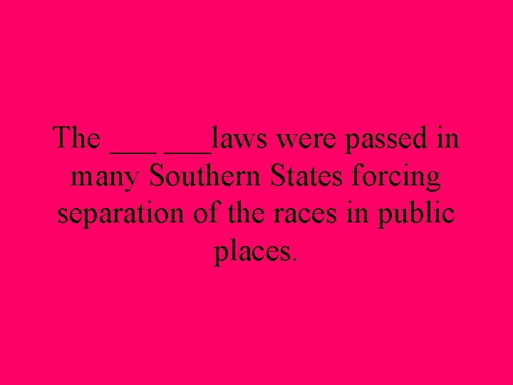 The ___laws were passed in many Southern States forcing separation of the races in