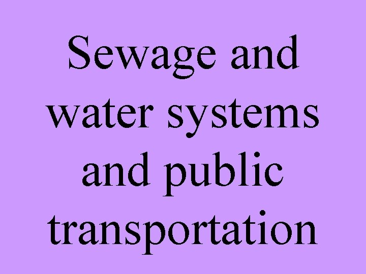 Sewage and water systems and public transportation 