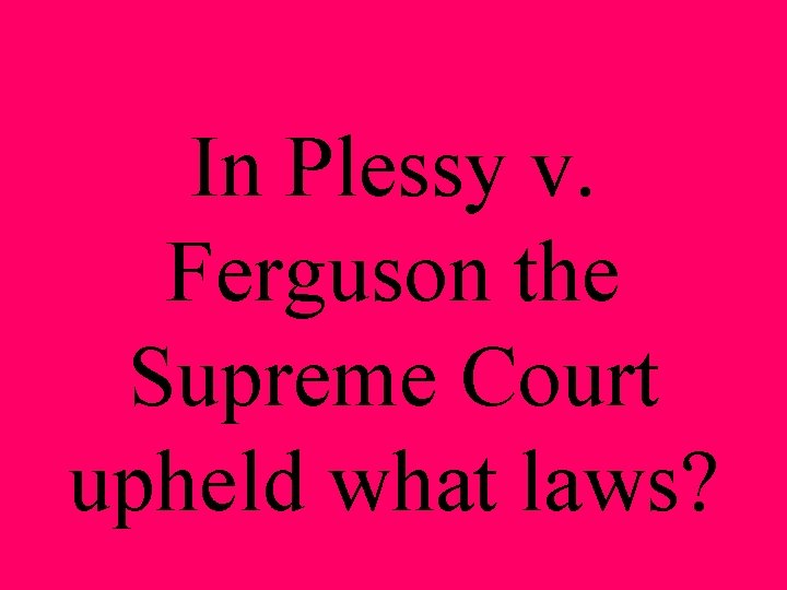 In Plessy v. Ferguson the Supreme Court upheld what laws? 