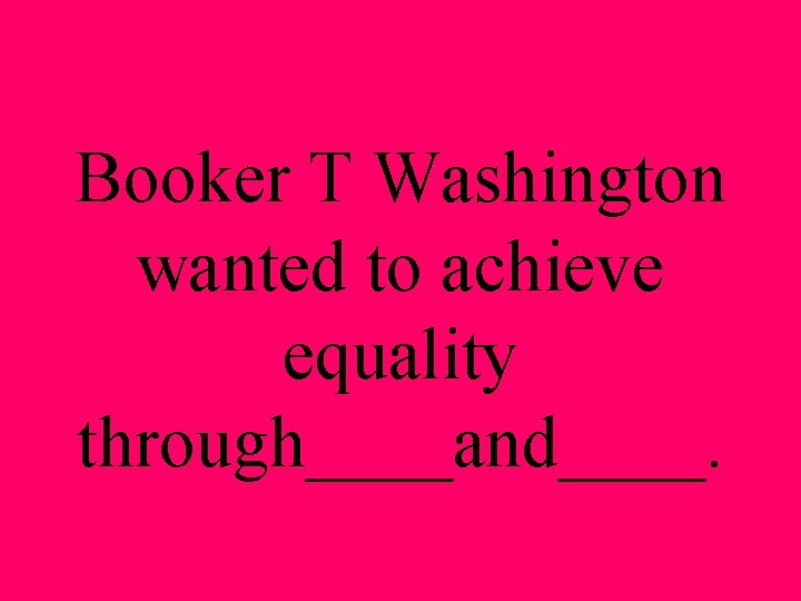 Booker T Washington wanted to achieve equality through____and____. 