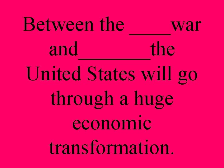 Between the ____war and_______the United States will go through a huge economic transformation. 