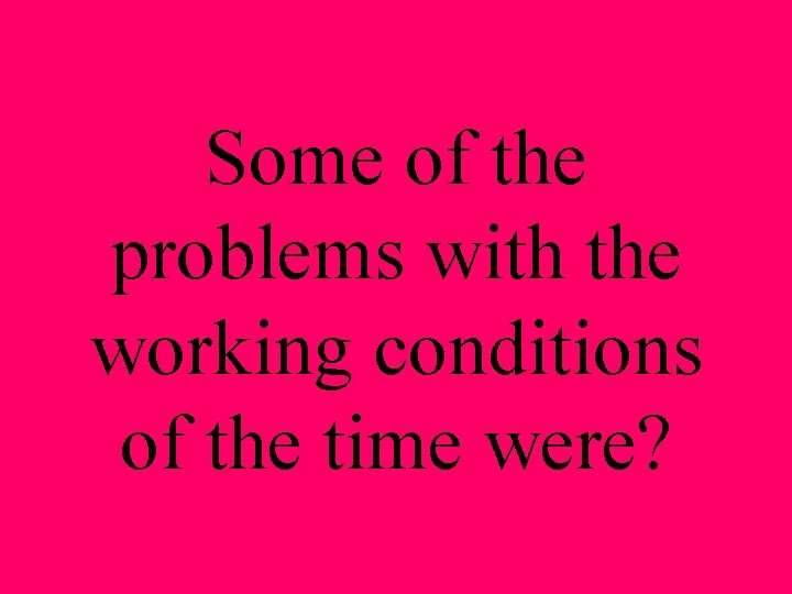 Some of the problems with the working conditions of the time were? 