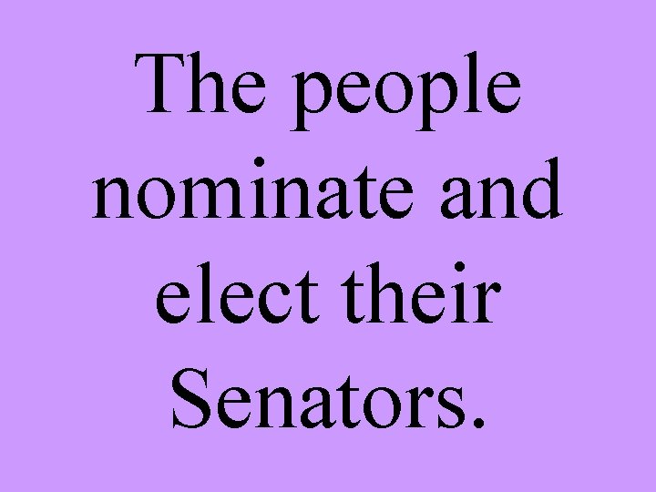 The people nominate and elect their Senators. 