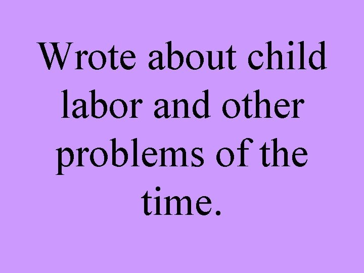 Wrote about child labor and other problems of the time. 