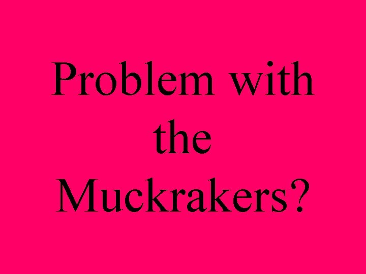 Problem with the Muckrakers? 