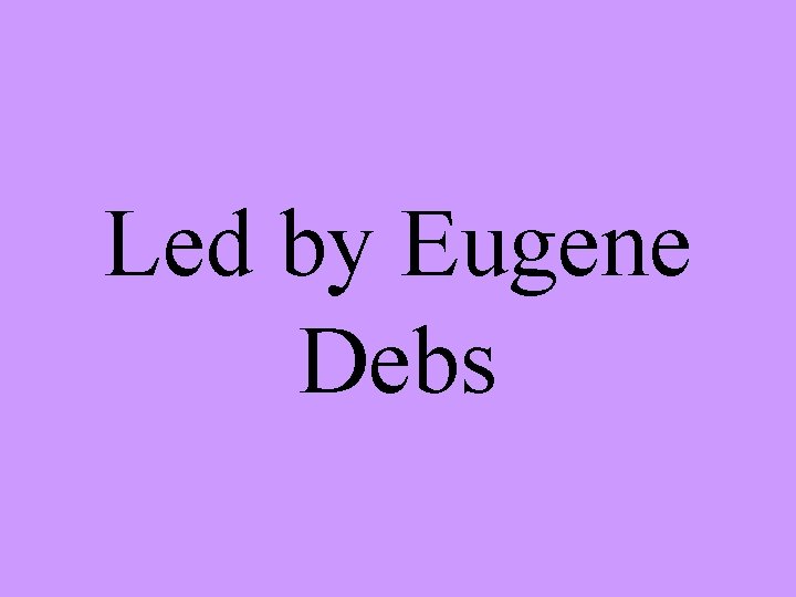 Led by Eugene Debs 